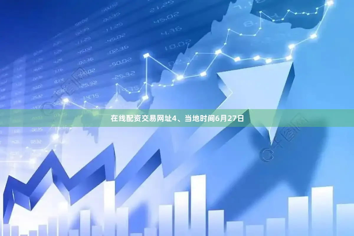 在线配资交易网址　　4、当地时间6月27日