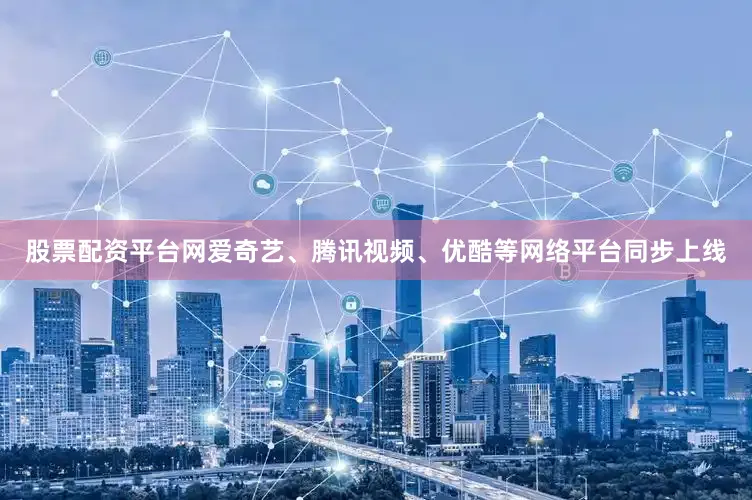 股票配资平台网爱奇艺、腾讯视频、优酷等网络平台同步上线