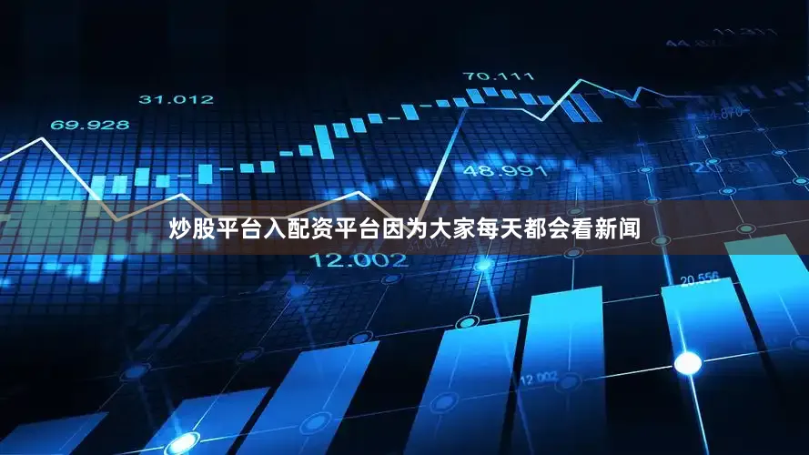 炒股平台入配资平台因为大家每天都会看新闻