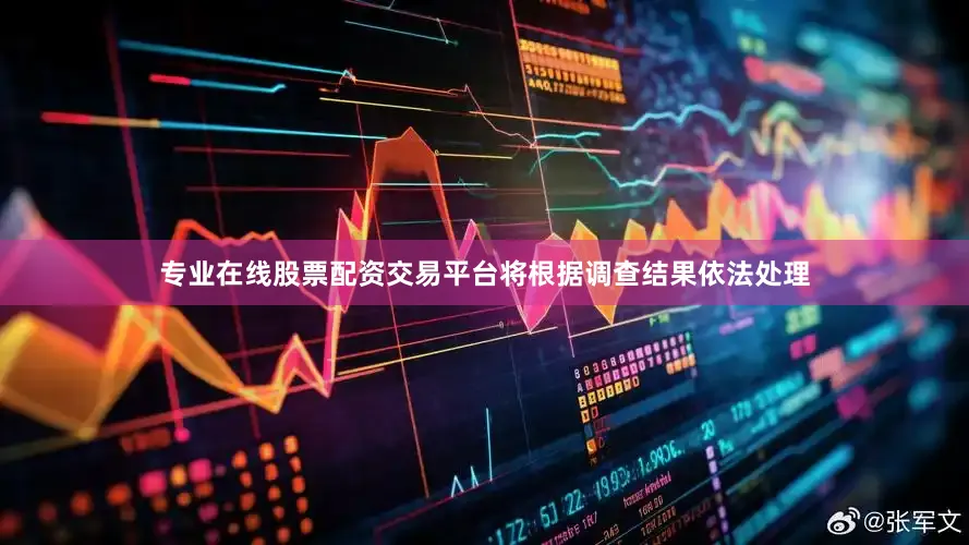 专业在线股票配资交易平台将根据调查结果依法处理