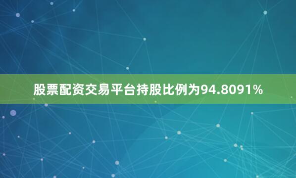 股票配资交易平台持股比例为94.8091%