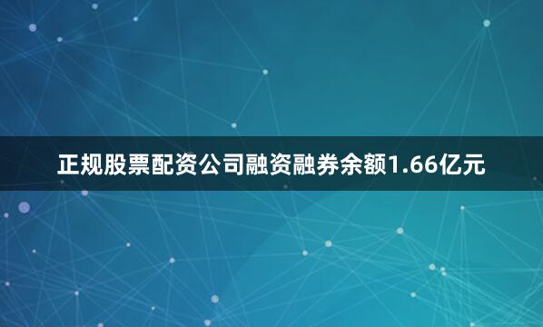 正规股票配资公司融资融券余额1.66亿元