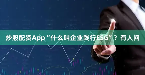 炒股配资App“什么叫企业践行ESG”？　　有人问