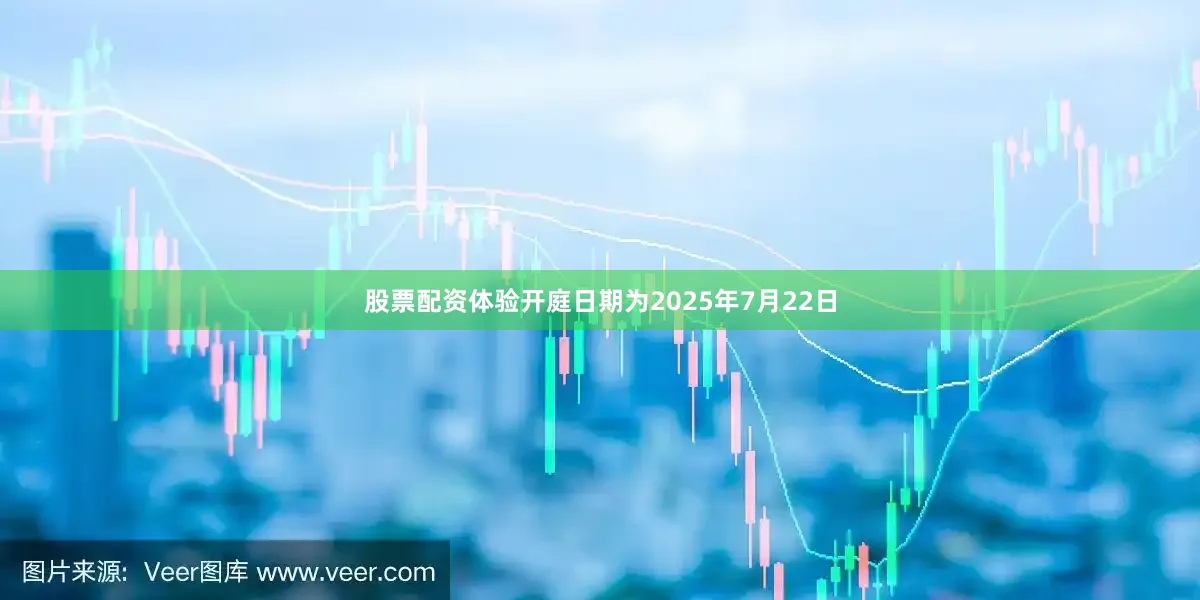 股票配资体验开庭日期为2025年7月22日