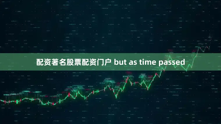 配资著名股票配资门户 but as time passed