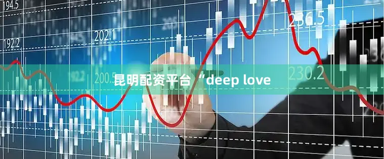 昆明配资平台 “deep love