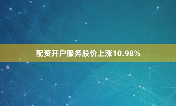 配资开户服务股价上涨10.98%