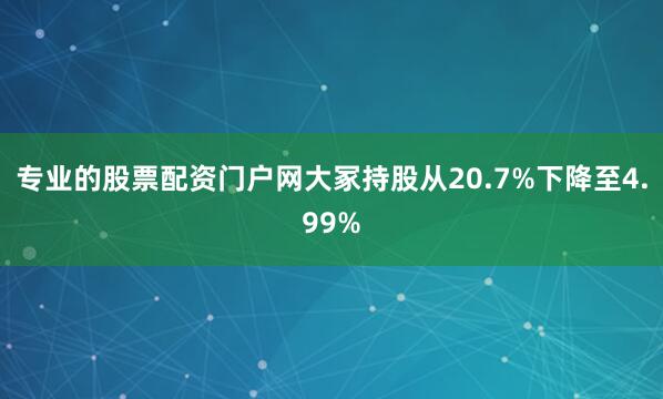 专业的股票配资门户网大冢持股从20.7%下降至4.99%