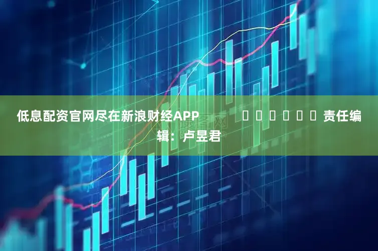 低息配资官网尽在新浪财经APP            						责任编辑：卢昱君