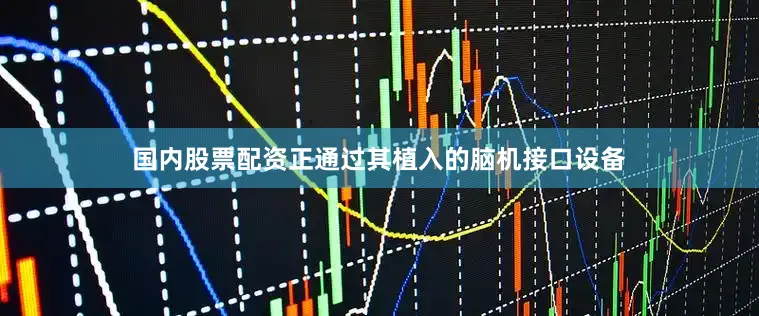 国内股票配资正通过其植入的脑机接口设备