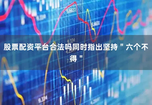 股票配资平台合法吗同时指出坚持＂六个不得＂
