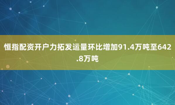 恒指配资开户力拓发运量环比增加91.4万吨至642.8万吨
