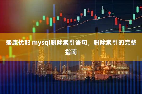 盛康优配 mysql删除索引语句，删除索引的完整指南