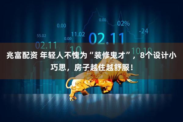 兆富配资 年轻人不愧为“装修鬼才”，8个设计小巧思，房子越住越舒服！