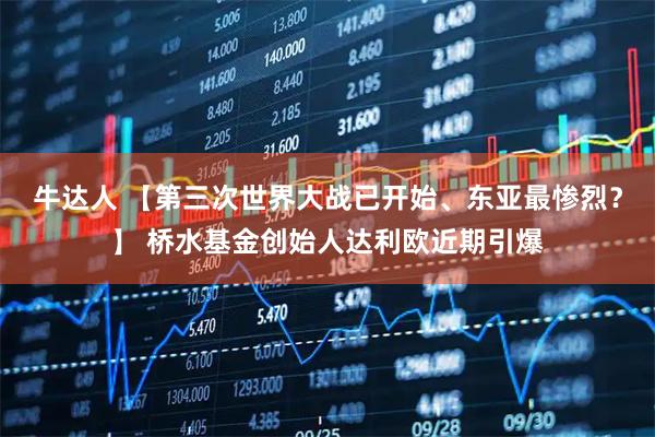 牛达人 【第三次世界大战已开始、东亚最惨烈？】 桥水基金创始人达利欧近期引爆