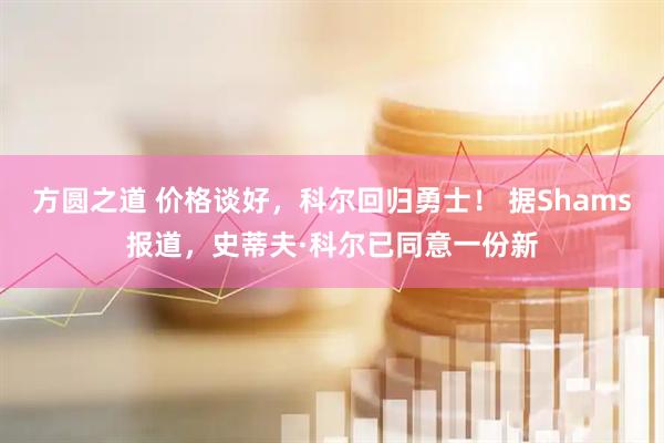 方圆之道 价格谈好，科尔回归勇士！ 据Shams报道，史蒂夫·科尔已同意一份新