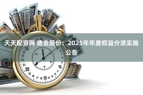 天天配资网 德业股份：2025年年度权益分派实施公告