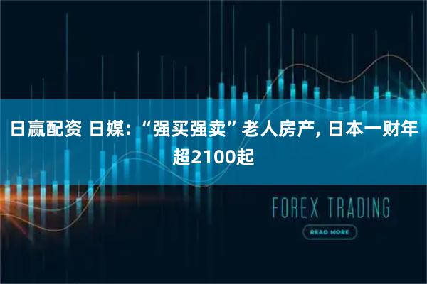 日赢配资 日媒: “强买强卖”老人房产, 日本一财年超2100起