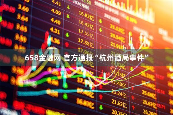 658金融网 官方通报“杭州酒局事件”